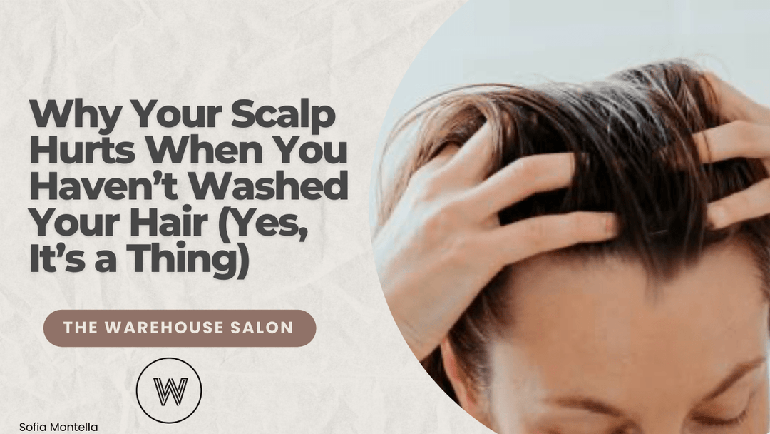 Why Your Scalp Hurts When You Haven’t Washed Your Hair (Yes, It’s a Thing) at The Warehouse Salon, Fairfield NJ